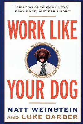 Arbeite wie dein Hund: Fünfzig Wege, weniger zu arbeiten, mehr zu spielen und mehr zu verdienen - Work Like Your Dog: Fifty Ways to Work Less, Play More, and Earn More