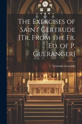 Die Exerzitien der heiligen Gertrud [Nach der P. Guranger-Ausgabe] - The Exercises of Saint Gertrude [Tr. From the Fr. Ed. of P. Guranger]