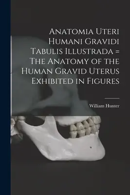 Anatomia Uteri Humani Gravidi Tabulis Illustrada = Die Anatomie der menschlichen Gebärmutter, dargestellt in Figuren - Anatomia Uteri Humani Gravidi Tabulis Illustrada = The Anatomy of the Human Gravid Uterus Exhibited in Figures
