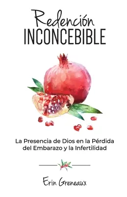 Redencin Inconcebible: Die Anwesenheit von Dios in der Schwangerschaft und Unfruchtbarkeit - Redencin Inconcebible: La Presencia de Dios en la Prdida del Embarazo y la Infertilidad