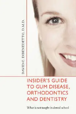 Der Insider-Leitfaden für Zahnfleischerkrankungen, Kieferorthopädie und Zahnmedizin: Was in der zahnärztlichen Ausbildung nicht gelehrt wird - Insider's Guide to Gum Disease, Orthodontics and Dentistry: What Is Not Taught in Dental School