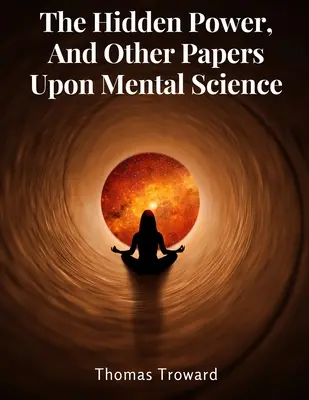 Die verborgene Kraft und andere Abhandlungen über Geisteswissenschaft - The Hidden Power, And Other Papers Upon Mental Science