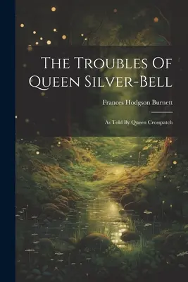 Die Schwierigkeiten der Königin Silberglocke: Erzählt von Königin Crosspatch - The Troubles Of Queen Silver-bell: As Told By Queen Crosspatch
