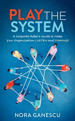 Spiel das System: Ein Leitfaden für Unternehmensrebellen, damit Ihre Organisation zuhört und sich ändert - Play the System: A Corporate Rebel's Guide to Make Your Organization Listen and Change