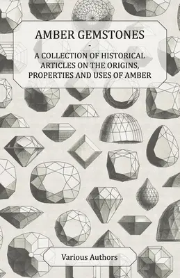 Bernstein Edelsteine - Eine Sammlung von historischen Artikeln über die Ursprünge, Eigenschaften und Verwendungen von Bernstein - Amber Gemstones - A Collection of Historical Articles on the Origins, Properties and Uses of Amber