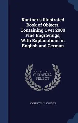 Kantner's illustriertes Buch der Gegenstände, mit über 2000 schönen Stichen, mit Erklärungen in Deutsch und Englisch - Kantner's Illustrated Book of Objects, Containing Over 2000 Fine Engravings, With Explanations in English and German
