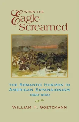 Als der Adler schrie: Der romantische Horizont im amerikanischen Expansionismus, 1800-1860 - When the Eagle Screamed: The Romantic Horizon in American Expansionism, 1800-1860