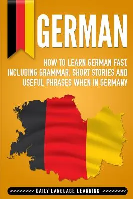 Deutsch: Wie man schnell Deutsch lernt, mit Grammatik, Kurzgeschichten und nützlichen Redewendungen für den Aufenthalt in Deutschland - German: How to Learn German Fast, Including Grammar, Short Stories and Useful Phrases when in Germany