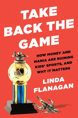 Take Back the Game: Wie Geld und Wahnsinn den Kindersport ruinieren - und warum das wichtig ist - Take Back the Game: How Money and Mania Are Ruining Kids' Sports--And Why It Matters