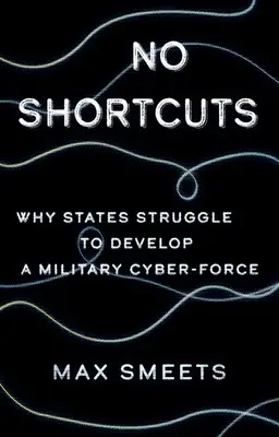 Keine Abkürzungen: Warum die Staaten sich bemühen, eine militärische Cyber-Force aufzubauen - No Shortcuts: Why States Struggle to Develop a Military Cyber-Force