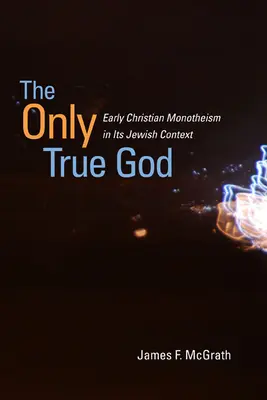 Der einzig wahre Gott: Der frühchristliche Monotheismus in seinem jüdischen Kontext - The Only True God: Early Christian Monotheism in Its Jewish Context