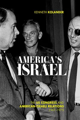 Amerikas Israel: Der US-Kongress und die amerikanisch-israelischen Beziehungen, 1967-1975 - America's Israel: The Us Congress and American-Israeli Relations, 1967-1975