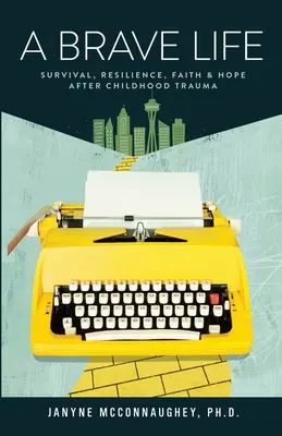 Ein tapferes Leben: Überleben, Widerstandsfähigkeit, Glaube und Hoffnung nach einem Kindheitstrauma - A Brave Life: Survival, Resilience, Faith and Hope after Childhood Trauma