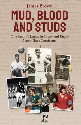 Schlamm, Blut und Nieten: James Brown und das Vermächtnis seiner Familie im Fußball und Rugby auf drei Kontinenten - Mud, Blood, and Studs: James Brown and His Family's Legacy in Soccer and Rugby Across Three Continents