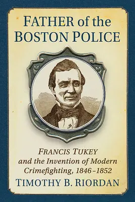 Die Schaffung der Bostoner Polizei: Francis Tukey und die Erfindung der modernen Verbrechensbekämpfung - Creating the Boston Police: Francis Tukey and the Invention of Modern Crime Fighting