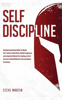 Selbstdisziplin: Entwickeln Sie dauerhafte Gewohnheiten, um Selbstbeherrschung, Produktivität, mentale Stärke und eine spartanische Einstellung zum Schaffen zu meistern - Self Discipline: Develop Everlasting Habits to Master Self-Control, Productivity, Mental Toughness, and a Spartan Mindset for Creating