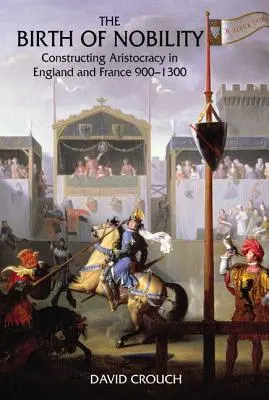 Die Geburt des Adels: Die Konstruktion der Aristokratie in England und Frankreich, 900-1300 - The Birth of Nobility: Constructing Aristocracy in England and France, 900-1300