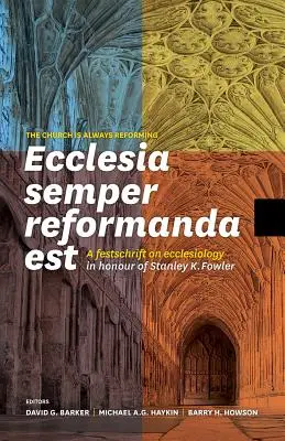 Ecclesia Semper Reformanda Est / Die Kirche ist immer reformatorisch: Eine Festschrift zur Ekklesiologie zu Ehren von Stanley K. Fowler - Ecclesia Semper Reformanda Est / The Church Is Always Reforming: A Festschrift on Ecclesiology in Honour of Stanley K. Fowler