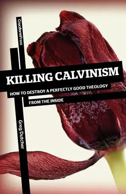 Killing Calvinism: Wie man eine vollkommen gute Theologie von innen heraus zerstört - Killing Calvinism: How to Destroy a Perfectly Good Theology from the Inside