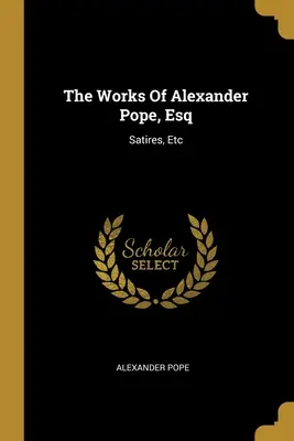 Die Werke von Alexander Pope, Esq: Satiren, etc. - The Works Of Alexander Pope, Esq: Satires, Etc