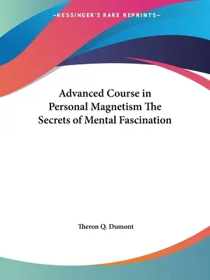 Fortgeschrittenenkurs in persönlichem Magnetismus Die Geheimnisse der mentalen Faszination - Advanced Course in Personal Magnetism The Secrets of Mental Fascination