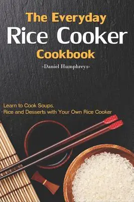 Das alltägliche Reiskocher-Kochbuch: Lernen Sie, Suppen, Reis und Desserts mit Ihrem eigenen Reiskocher zu kochen - The Everyday Rice Cooker Cookbook: Learn to Cook Soups, Rice and Desserts with Your Own Rice Cooker