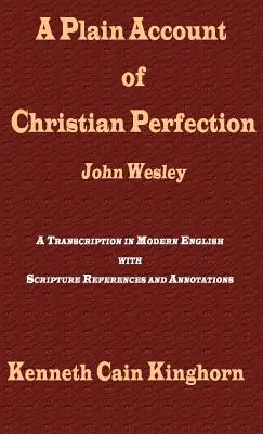 A Plain Account of Christian Perfection as Believed and Teached by the Reverend Mr. John Wesley: A Transcription in Modern English - A Plain Account of Christian Perfection as Believed and Taught by the Reverend Mr. John Wesley: A Transcription in Modern English