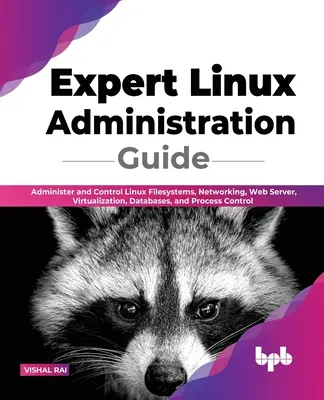 Expert Linux Administration Guide: Verwalten und Steuern von Linux-Dateisystemen, Netzwerken, Webservern, Virtualisierung, Datenbanken und Prozesssteuerung - Expert Linux Administration Guide: Administer and Control Linux Filesystems, Networking, Web Server, Virtualization, Databases, and Process Control