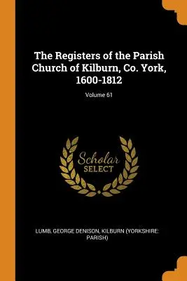 Die Kirchenbücher der Pfarrkirche von Kilburn, Grafschaft York, 1600-1812; Band 61 - The Registers of the Parish Church of Kilburn, Co. York, 1600-1812; Volume 61