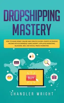 Dropshipping: Mastery - Wie man online Geld verdient und $10.000+/Monat an passivem Einkommen mit E-Commerce mit Shopify, Affiliate - Dropshipping: Mastery - How to Make Money Online and Create $10,000+/Month in Passive Income with Ecommerce Using Shopify, Affiliate