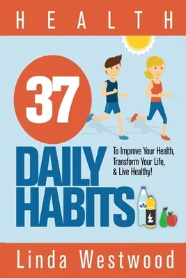 Gesundheit: 37 tägliche Gewohnheiten, um Ihre Gesundheit zu verbessern, Ihr Leben zu verändern und gesund zu leben! - Health: 37 Daily Habits to Improve Your Health, Transform Your Life & Live Healthy!