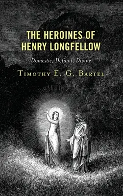 Die Heldinnen von Henry Longfellow: Häuslich, trotzig, göttlich - The Heroines of Henry Longfellow: Domestic, Defiant, Divine