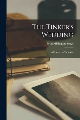 The Tinker's Wedding: Eine Komödie in zwei Akten - The Tinker's Wedding: A Comedy in Two Acts