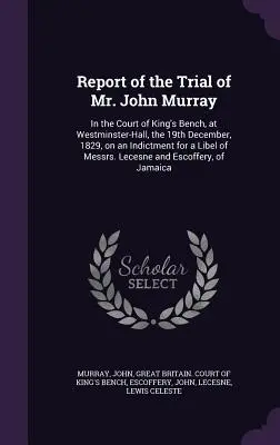 Bericht über den Prozess gegen Mr. John Murray: Vor dem Court of King's Bench, in Westminster-Hall, am 19. Dezember 1829, aufgrund einer Anklage wegen einer Verleumdung von mir - Report of the Trial of Mr. John Murray: In the Court of King's Bench, at Westminster-Hall, the 19th December, 1829, on an Indictment for a Libel of Me