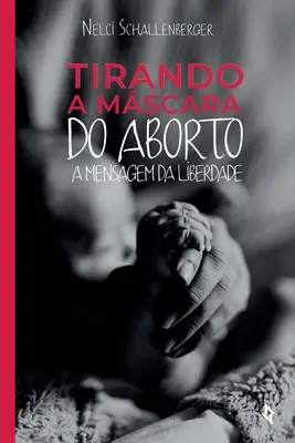 Tirando a Mscara do Aborto: Eine Mensagem da Liberdade - Tirando a Mscara do Aborto: A Mensagem da Liberdade