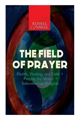 Das Feld des Gebets: Gesundheit, Heilung und Glaube + Beten für Geld + Unterbewusste Religion - The Field of Prayer: Health, Healing, and Faith + Praying for Money + Subconscious Religion