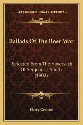 Balladen aus dem Burenkrieg: Ausgewählt aus dem Haversack von Sergeant J. Smith (1902) - Ballads Of The Boer War: Selected From The Haversack Of Sergeant J. Smith (1902)