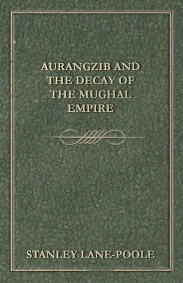 Aurangzib und der Verfall des Mogulreiches - Aurangzib and the Decay of the Mughal Empire