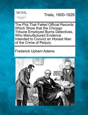 The Plot That Failed Official Records Which Show That the Chicago Tribune Employed Burns Detectives, Who Manufactured Evidence Intent to Convict an - The Plot That Failed Official Records Which Show That the Chicago Tribune Employed Burns Detectives, Who Manufactured Evidence Intended to Convict an