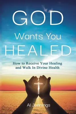 Gott will, dass Sie geheilt werden: Wie du deine Heilung empfängst und in göttlicher Gesundheit wandelst - God Wants You Healed: How To Receive Your Healing And Walk In Divine Health