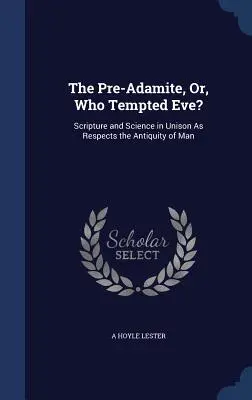 Der Präadamit, oder: Wer hat Eva verführt? Schrift und Wissenschaft im Einklang in Bezug auf das Altertum des Menschen - The Pre-Adamite, Or, Who Tempted Eve?: Scripture and Science in Unison As Respects the Antiquity of Man