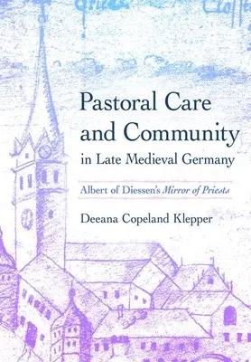 Seelsorge und Gemeinschaft im spätmittelalterlichen Deutschland: Albert von Diessens Spiegel der Priester - Pastoral Care and Community in Late Medieval Germany: Albert of Diessen's Mirror of Priests