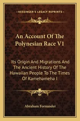 Ein Bericht über die polynesische Rasse V1: Ihr Ursprung und ihre Wanderungen und die alte Geschichte des hawaiianischen Volkes bis zu den Zeiten von Kamehameha I. - An Account Of The Polynesian Race V1: Its Origin And Migrations And The Ancient History Of The Hawaiian People To The Times Of Kamehameha I