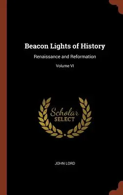 Leuchttürme der Geschichte: Renaissance und Reformation; Band VI - Beacon Lights of History: Renaissance and Reformation; Volume VI