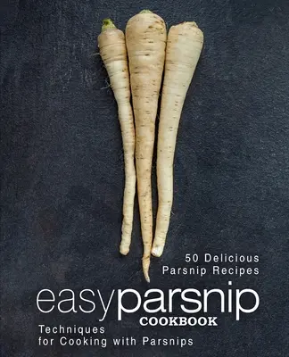 Einfaches Pastinaken-Kochbuch: 50 leckere Pastinakenrezepte; Techniken zum Kochen mit Pastinaken (2. Auflage) - Easy Parsnip Cookbook: 50 Delicious Parsnip Recipes; Techniques for Cooking with Parsnips (2nd Edition)