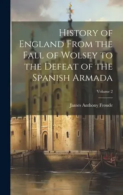 Geschichte Englands vom Sturz Wolseys bis zur Niederlage der Spanischen Armada; Band 2 - History of England From the Fall of Wolsey to the Defeat of the Spanish Armada; Volume 2