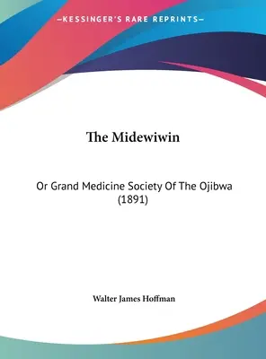Die Midewiwin: Oder Große Medizinische Gesellschaft der Ojibwa (1891) - The Midewiwin: Or Grand Medicine Society Of The Ojibwa (1891)