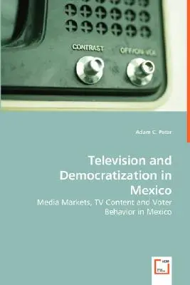 Fernsehen und Demokratisierung in Mexiko - Medienmärkte, TV-Inhalte und Wählerverhalten in Mexiko - Television and Democratization in Mexico - Media Markets, TV Content and Voter Behavior in Mexico