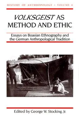 Volksgeist als Methode und Ethos: Aufsätze zur Boas'schen Ethnographie und zur deutschen anthropologischen Tradition Band 8 - Volksgeist as Method and Ethic: Essays on Boasian Ethnography and the German Anthropological Tradition Volume 8