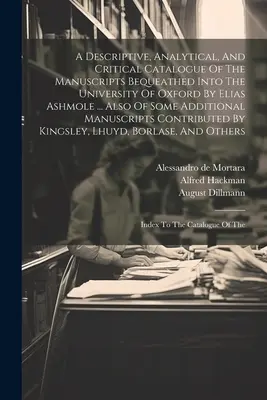 Ein beschreibender, analytischer und kritischer Katalog der Manuskripte, die der Universität Oxford von Elias Ashmole vermacht wurden ... Auch von einigen Additi - A Descriptive, Analytical, And Critical Catalogue Of The Manuscripts Bequeathed Into The University Of Oxford By Elias Ashmole ... Also Of Some Additi